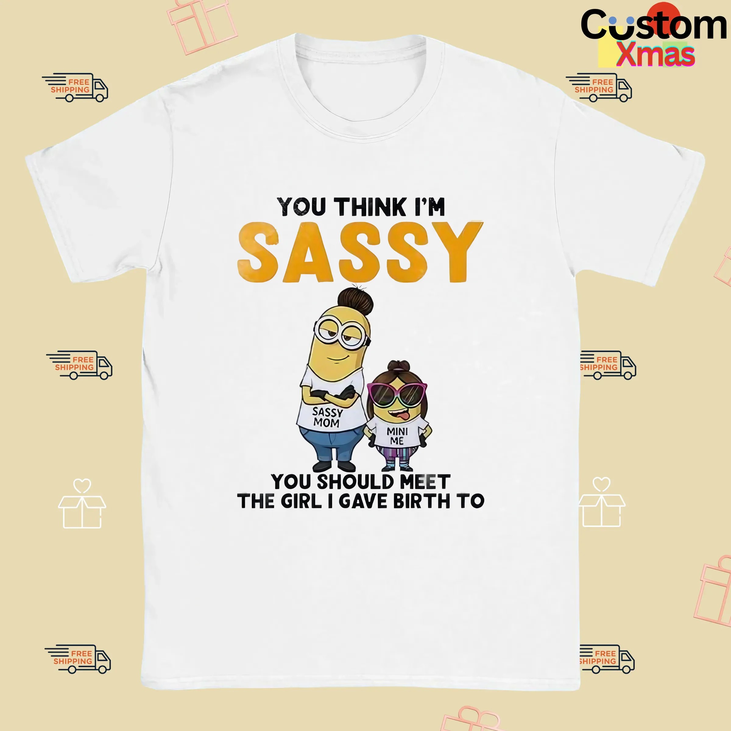 Minion You Think I'm Sassy You Should Meet The Girl I Gave Birth To Sassy Mom Mini Me T Shirt