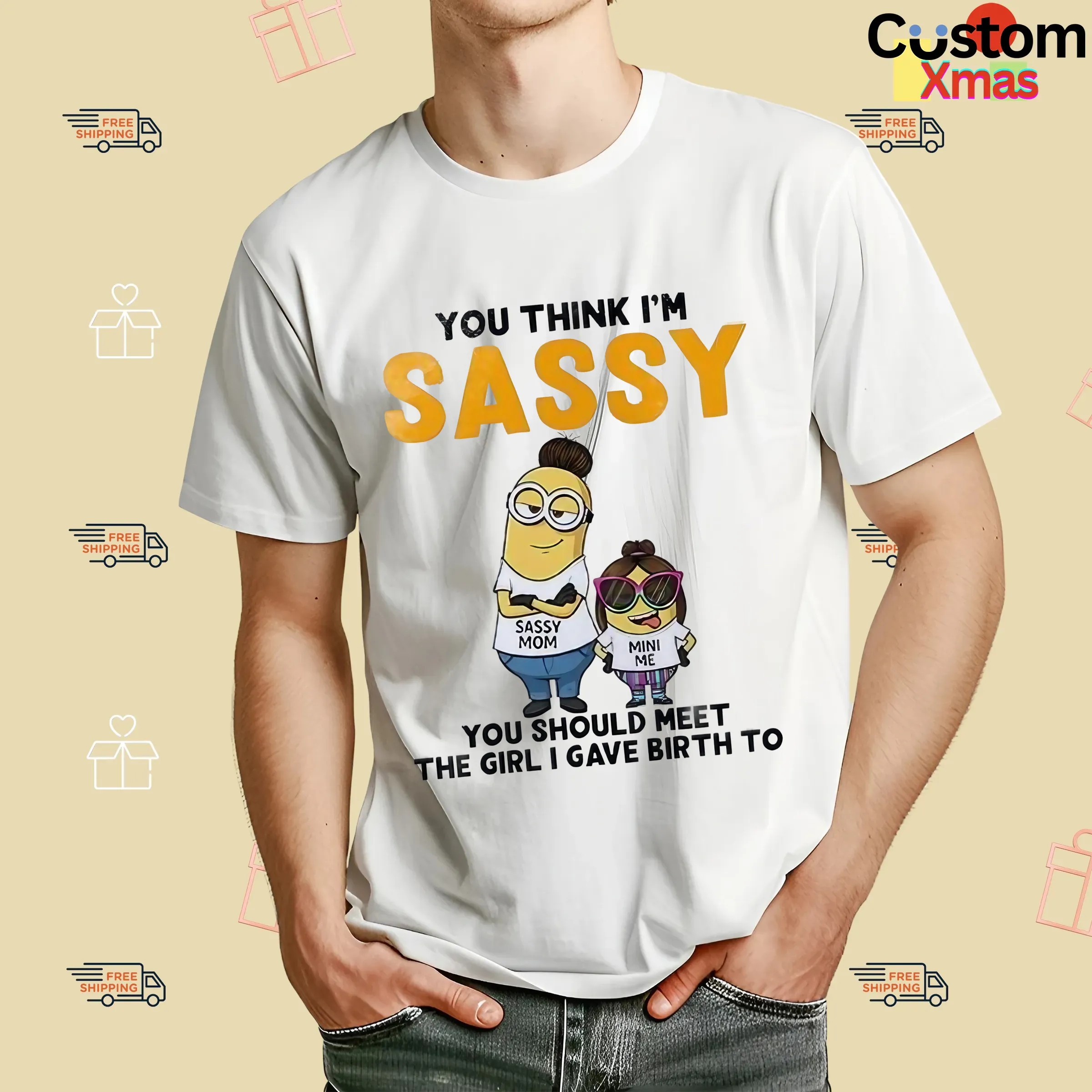 Minion You Think I'm Sassy You Should Meet The Girl I Gave Birth To Sassy Mom Mini Me T Shirt