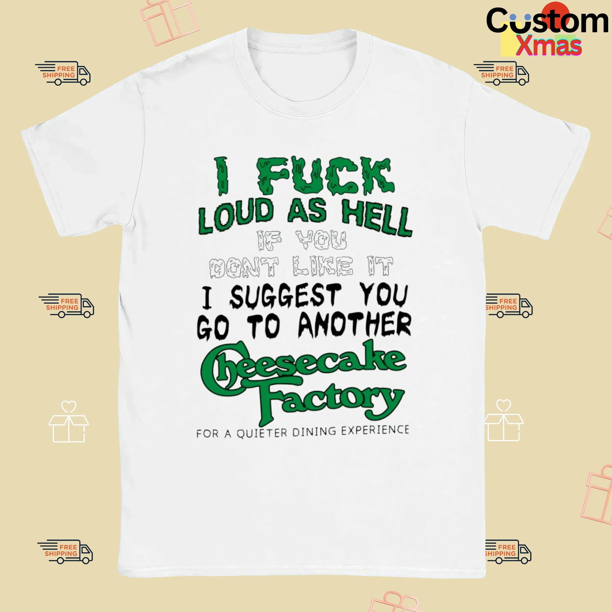I Fuck Loud As Hell If You Don't Like It I Suggest You Go To Another Cheesecake Factory For A Quieter Dining Experience T Shirt