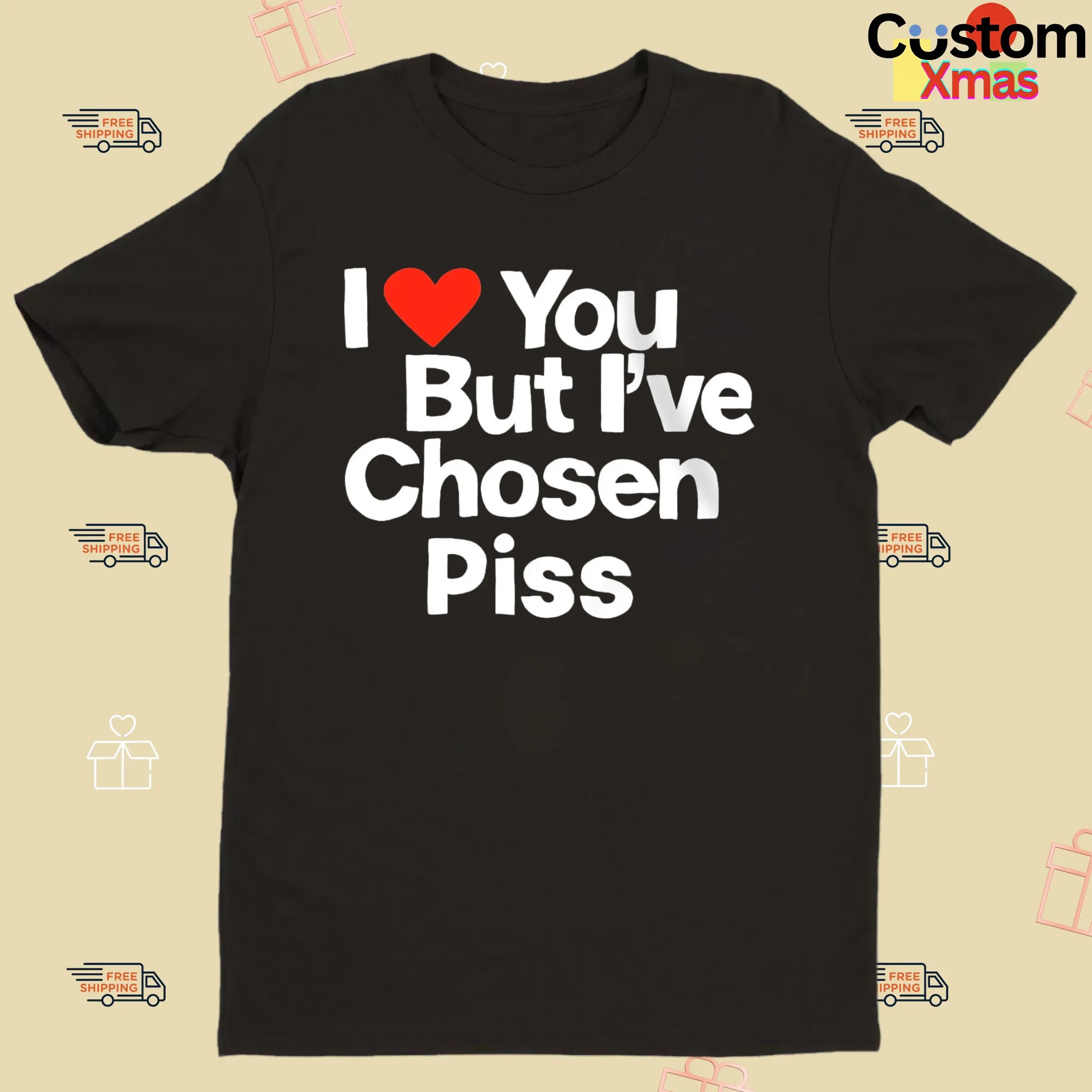 I Love You But I've Chosen Piss T Shirt