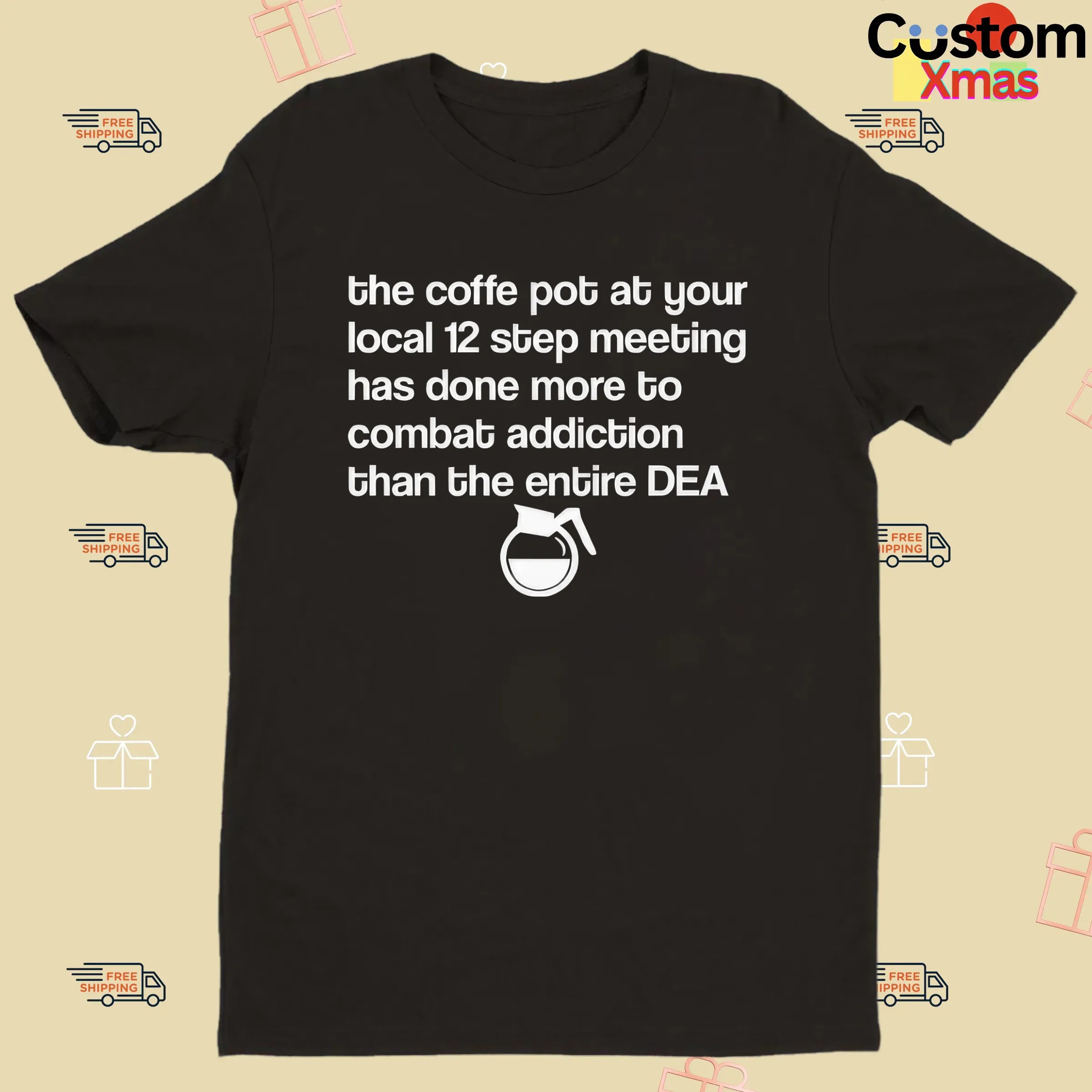 The Coffee Pot At Your Local 12 Step Meeting Has Done More To Combat Addiction Than The Entire Dea T Shirt