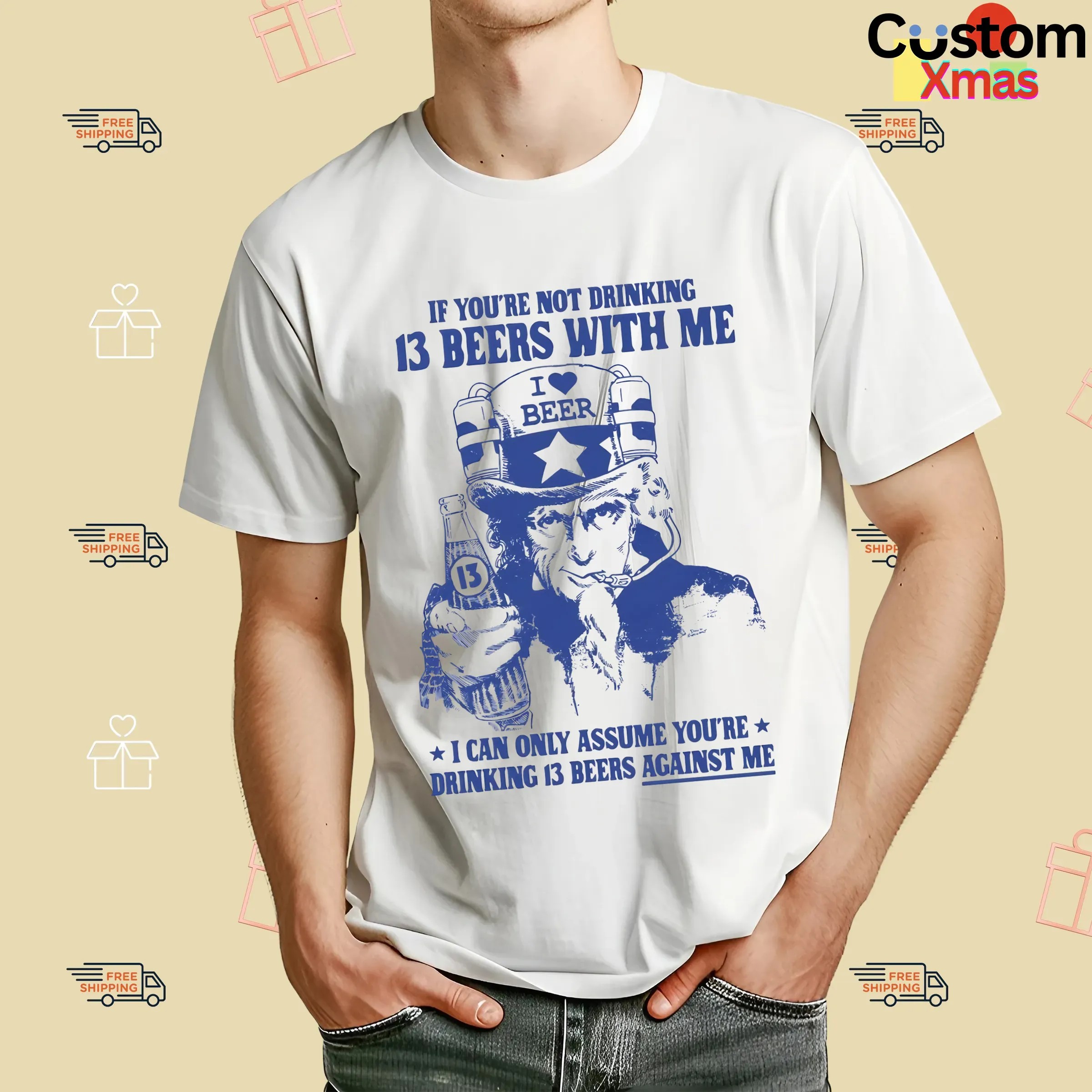 Uncle Sam If You're Not Drinking 13 Beers With Me I Can Only Assume You're Drinking 13 Beers Against Me Parody T Shirt