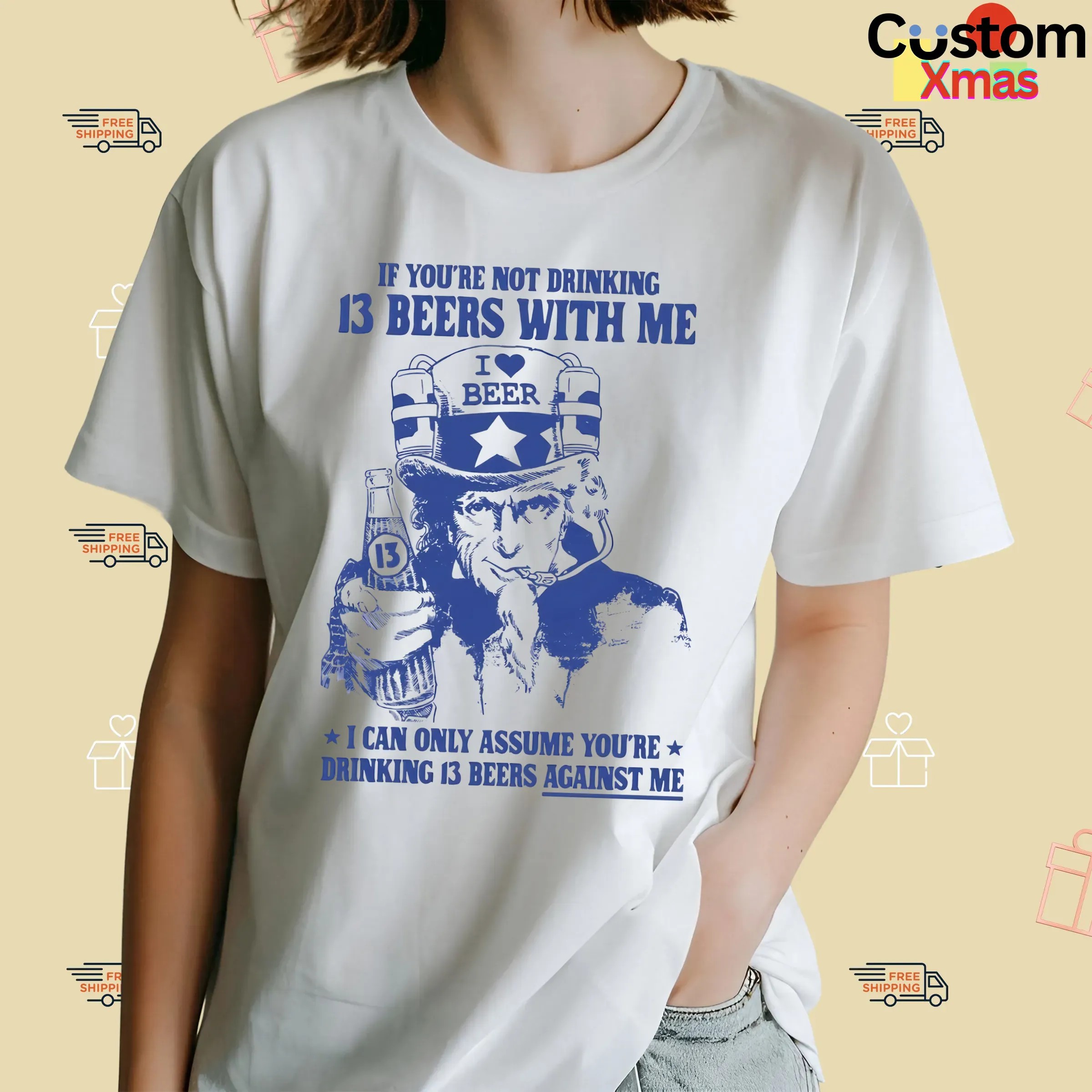 Uncle Sam If You're Not Drinking 13 Beers With Me I Can Only Assume You're Drinking 13 Beers Against Me Parody T Shirt